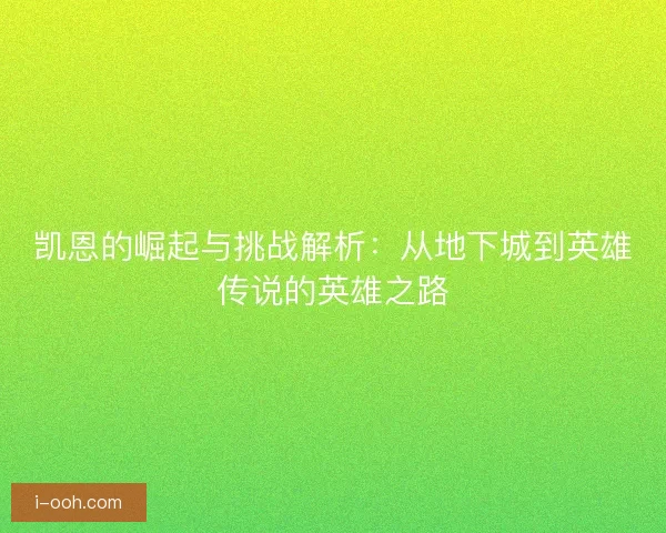 凯恩的崛起与挑战解析:从地下城到英雄传说的英雄之路 凯恩的崛起与挑战解析:从地下城到英雄传说的英雄之路