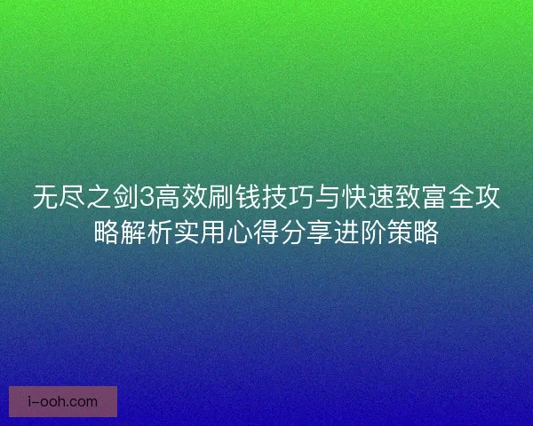 无尽之剑3高效刷钱技巧与快速致富全攻略解析实用心得分享进阶策略