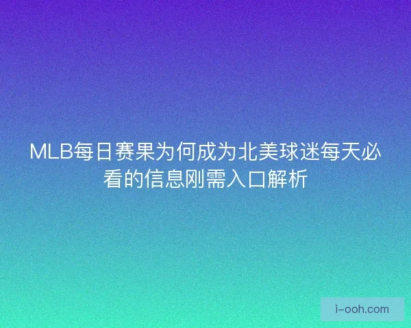 MLB每日赛果为何成为北美球迷每天必看的信息刚需入口解析 MLB每日赛果为何成为北美球迷每天必看的信息刚需入口解析