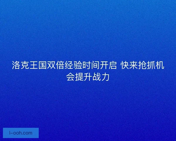 洛克王国双倍经验时间开启 快来抢抓机会提升战力 洛克王国双倍经验时间开启 快来抢抓机会提升战力