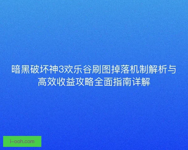 暗黑破坏神3欢乐谷刷图掉落机制解析与高效收益攻略全面指南详解 暗黑破坏神3欢乐谷刷图掉落机制解析与高效收益攻略全面指南详解
