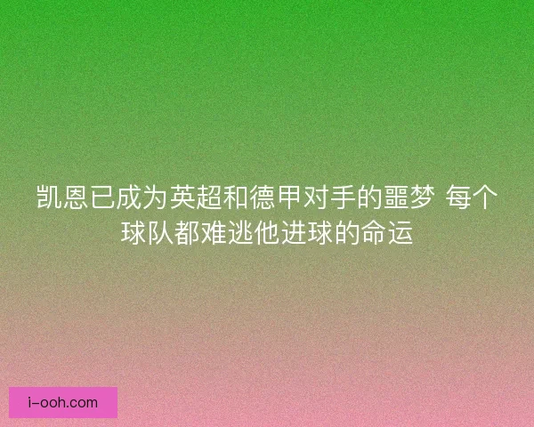 凯恩已成为英超和德甲对手的噩梦 每个球队都难逃他进球的命运